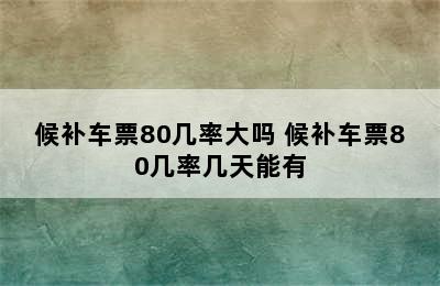 候补车票80几率大吗 候补车票80几率几天能有